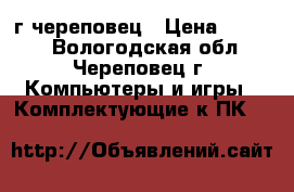 660gtx г череповец › Цена ­ 4 000 - Вологодская обл., Череповец г. Компьютеры и игры » Комплектующие к ПК   